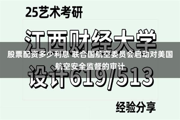 股票配资多少利息 联合国航空委员会启动对美国航空安全监督的审计