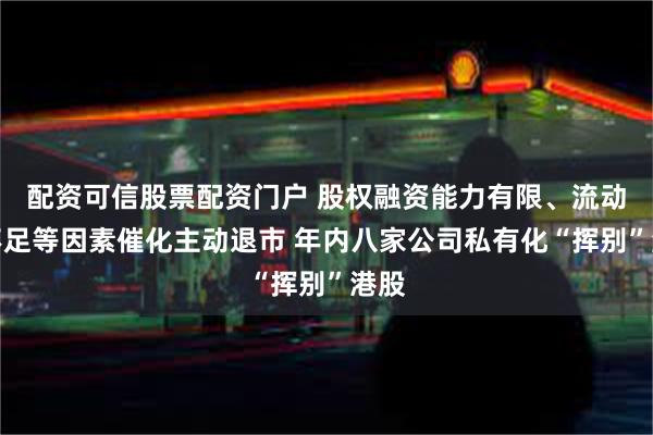 配资可信股票配资门户 股权融资能力有限、流动性不足等因素催化主动退市 年内八家公司私有化“挥别”港股