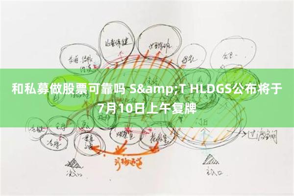 和私募做股票可靠吗 S&T HLDGS公布将于7月10日上午复牌