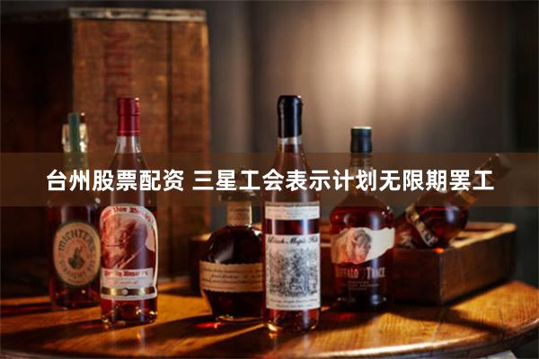 台州股票配资 三星工会表示计划无限期罢工