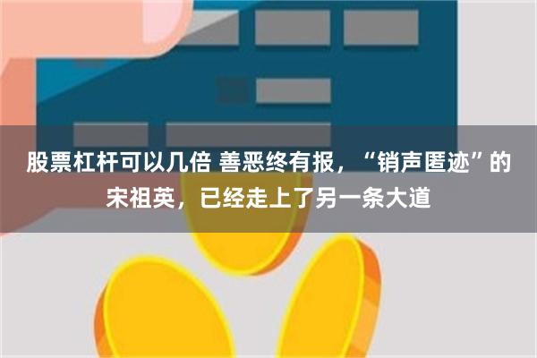 股票杠杆可以几倍 善恶终有报，“销声匿迹”的宋祖英，已经走上了另一条大道