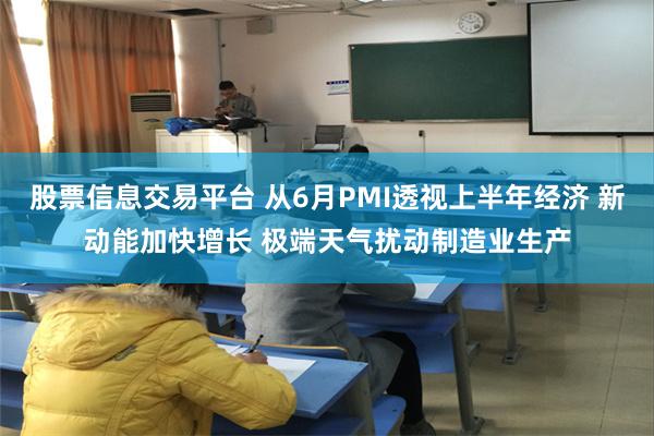 股票信息交易平台 从6月PMI透视上半年经济 新动能加快增长 极端天气扰动制造业生产