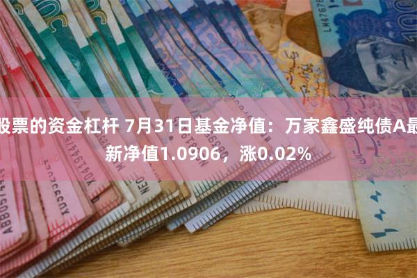 股票的资金杠杆 7月31日基金净值：万家鑫盛纯债A最新净值1.0906，涨0.02%