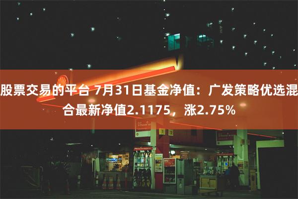 股票交易的平台 7月31日基金净值：广发策略优选混合最新净值2.1175，涨2.75%