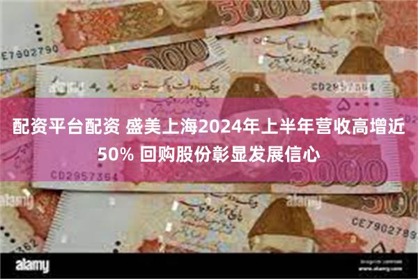 配资平台配资 盛美上海2024年上半年营收高增近50% 回购股份彰显发展信心