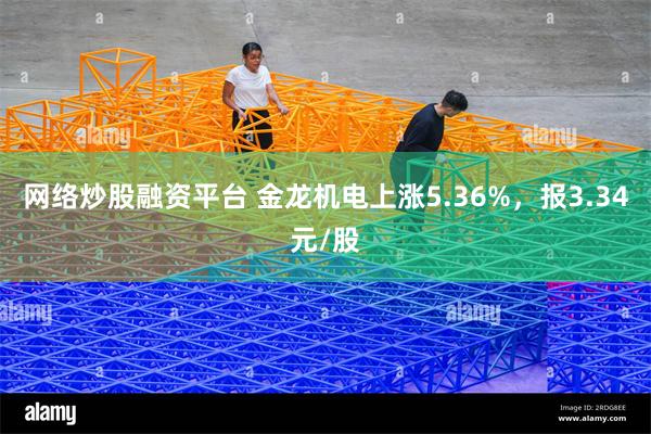 网络炒股融资平台 金龙机电上涨5.36%，报3.34元/股