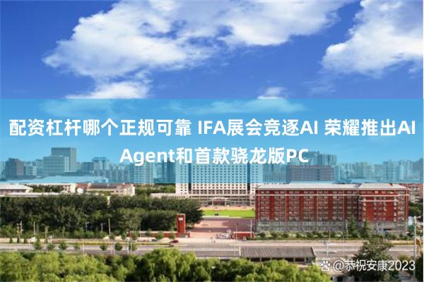 配资杠杆哪个正规可靠 IFA展会竞逐AI 荣耀推出AI Agent和首款骁龙版PC