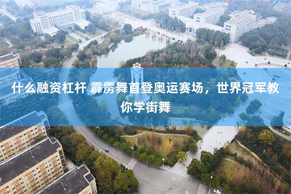 什么融资杠杆 霹雳舞首登奥运赛场，世界冠军教你学街舞