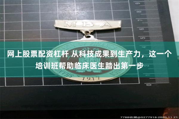 网上股票配资杠杆 从科技成果到生产力，这一个培训班帮助临床医生踏出第一步