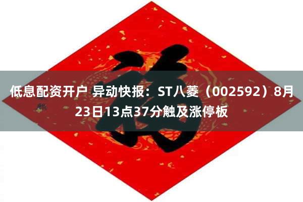 低息配资开户 异动快报：ST八菱（002592）8月23日13点37分触及涨停板