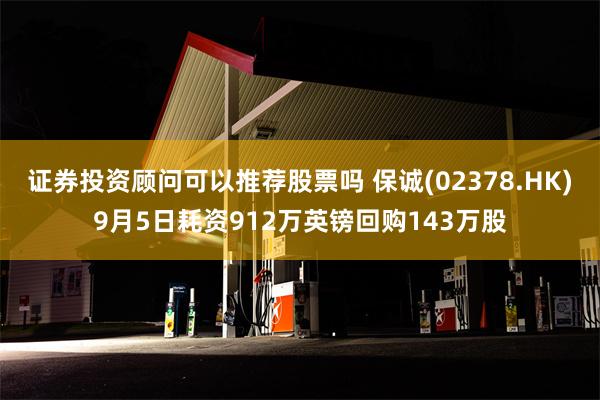 证券投资顾问可以推荐股票吗 保诚(02378.HK)9月5日耗资912万英镑回购143万股