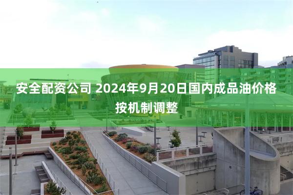 安全配资公司 2024年9月20日国内成品油价格按机制调整