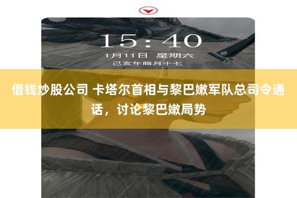 借钱炒股公司 卡塔尔首相与黎巴嫩军队总司令通话，讨论黎巴嫩局势