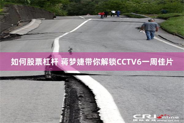 如何股票杠杆 蒋梦婕带你解锁CCTV6一周佳片