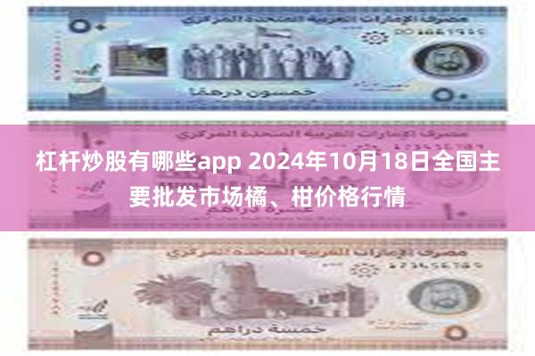 杠杆炒股有哪些app 2024年10月18日全国主要批发市场橘、柑价格行情