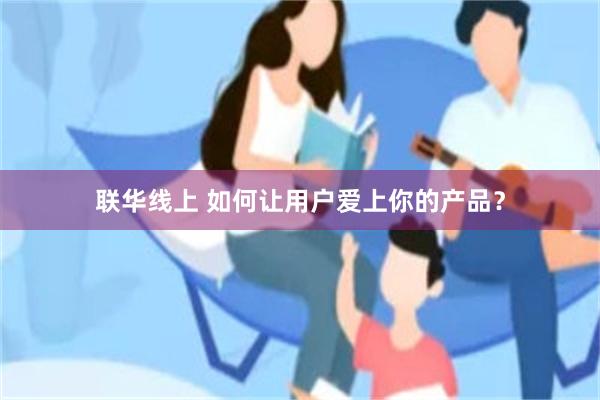 联华线上 如何让用户爱上你的产品？