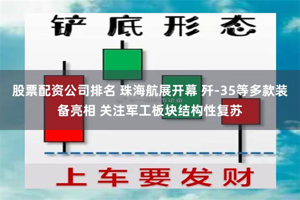 股票配资公司排名 珠海航展开幕 歼-35等多款装备亮相 关注军工板块结构性复苏