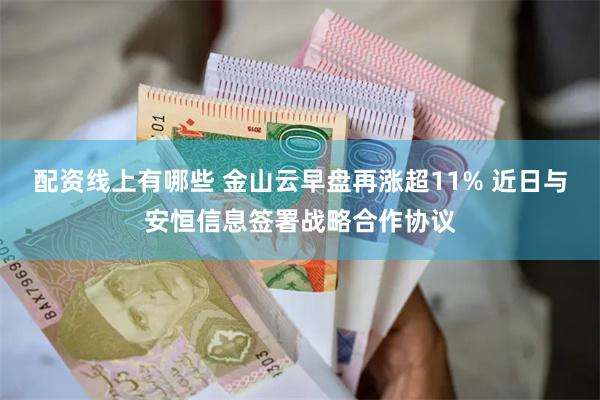 配资线上有哪些 金山云早盘再涨超11% 近日与安恒信息签署战略合作协议