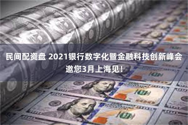 民间配资盘 2021银行数字化暨金融科技创新峰会邀您3月上海见！