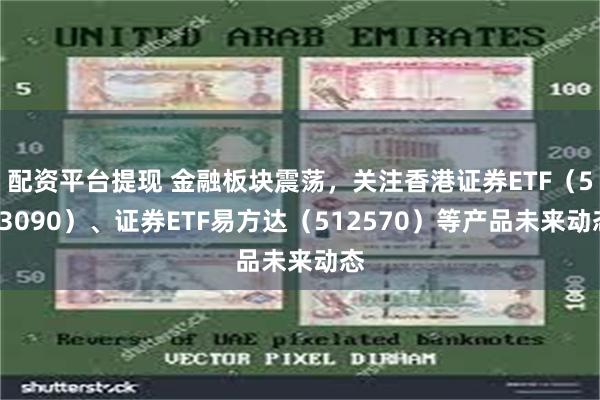 配资平台提现 金融板块震荡，关注香港证券ETF（513090）、证券ETF易方达（512570）等产品未来动态