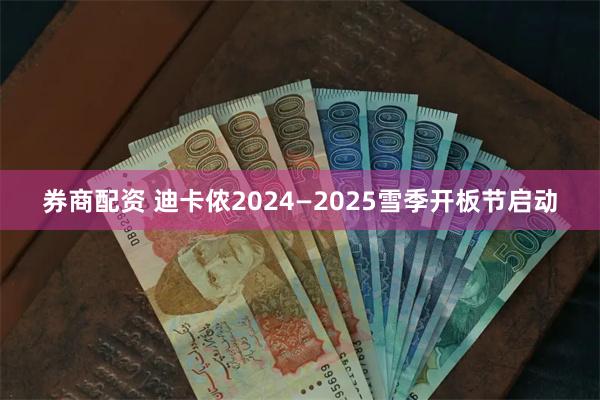 券商配资 迪卡侬2024—2025雪季开板节启动