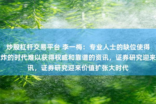 炒股杠杆交易平台 李一梅：专业人士的缺位使得投资者在信息爆炸的时代难以获得权威和靠谱的资讯，证券研究迎来价值扩张大时代