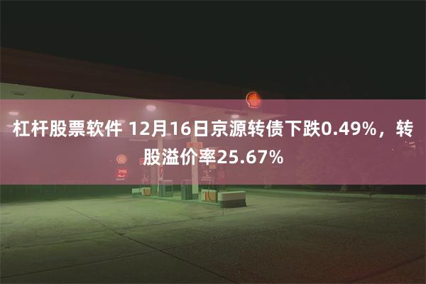 杠杆股票软件 12月16日京源转债下跌0.49%，转股溢价率25.67%