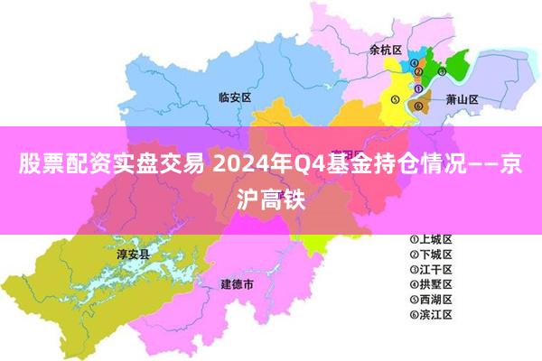 股票配资实盘交易 2024年Q4基金持仓情况——京沪高铁