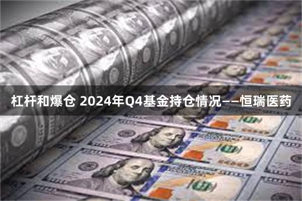 杠杆和爆仓 2024年Q4基金持仓情况——恒瑞医药