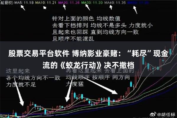 股票交易平台软件 博纳影业豪赌：“耗尽”现金流的《蛟龙行动》决不撤档