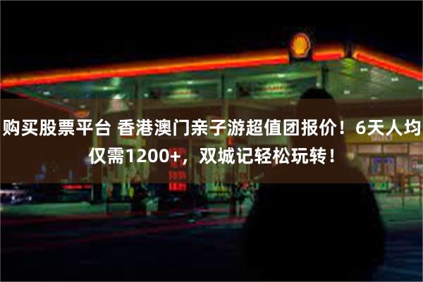 购买股票平台 香港澳门亲子游超值团报价！6天人均仅需1200+，双城记轻松玩转！