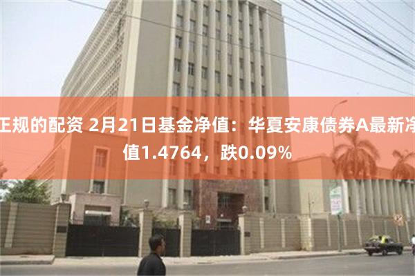 正规的配资 2月21日基金净值：华夏安康债券A最新净值1.4764，跌0.09%