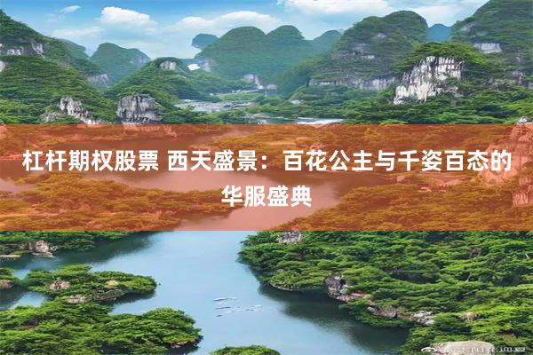 杠杆期权股票 西天盛景：百花公主与千姿百态的华服盛典