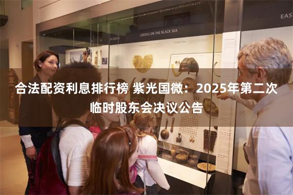 合法配资利息排行榜 紫光国微：2025年第二次临时股东会决议公告